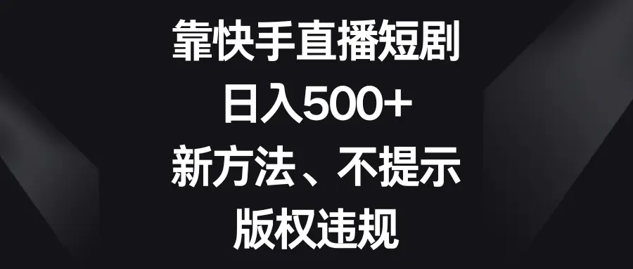 图片[1]-【2023.12.27】靠快手直播短剧，日入500+，新方法、不提示版权违规百度网盘免费下载-芽米宝库