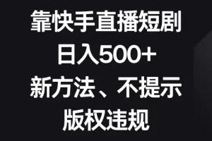 【2023.12.27】靠快手直播短剧，日入500+，新方法、不提示版权违规百度网盘免费下载-芽米宝库