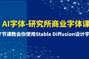 【2023.12.27】AI字体-研究所商业字体课-第1期：7节课教会你使用Stable Diffusion设计字体百度网盘免费下载-芽米宝库
