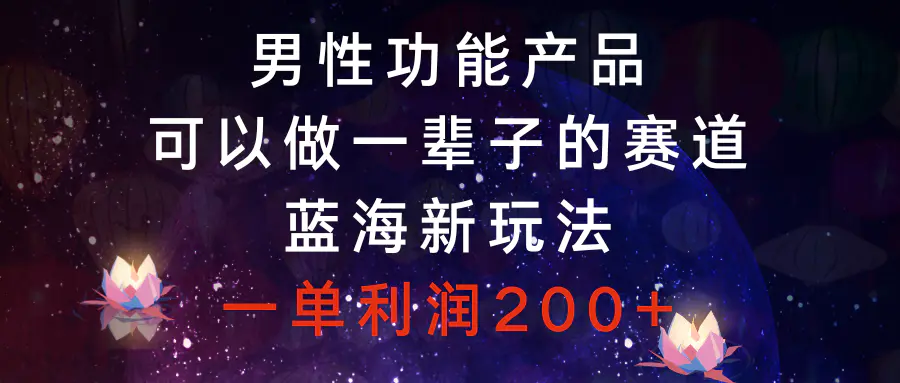 图片[1]-【2023.12.26】男性功能产品，可以做一辈子的赛道，蓝海新玩法，一单利润200+百度网盘免费下载-芽米宝库