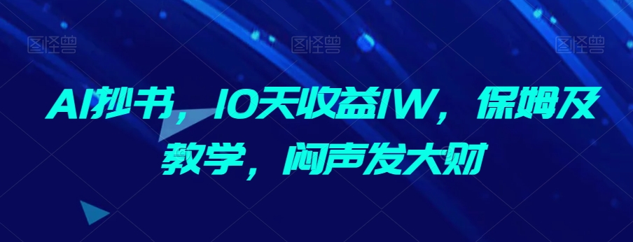 图片[1]-【2023.12.26】AI抄书，10天收益1W，保姆级教学，闷声发大财百度网盘免费下载-芽米宝库