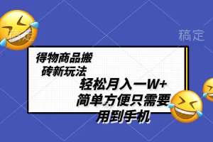 【2023.12.26】轻松月入一W+，得物商品搬砖新玩法，简单方便 一部手机即可 不需要剪辑制作百度网盘免费下载-芽米宝库