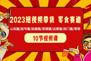 【2023.12.26】2023短视频带货 零食赛道 认知篇/起号篇/拍摄篇/剪辑篇/运营篇/热门篇/等等百度网盘免费下载-芽米宝库