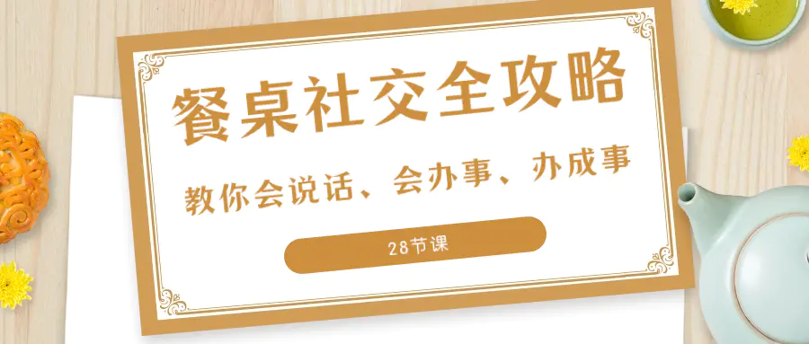 图片[1]-【2023.12.25】27项·餐桌社交 全攻略：教你会说话、会办事、办成事（28节课）百度网盘免费下载-芽米宝库