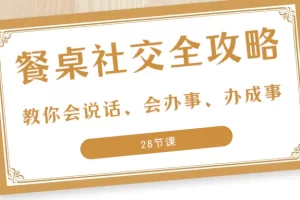 【2023.12.25】27项·餐桌社交 全攻略：教你会说话、会办事、办成事（28节课）百度网盘免费下载-芽米宝库