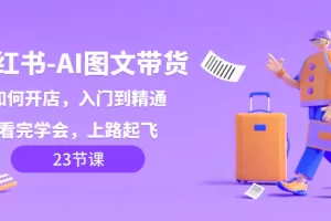 【2023.12.25】小红书-AI图文带货，如何开店，入门到精通，看完学会，上路起飞！百度网盘免费下载-芽米宝库
