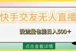 【2023.12.24】快手交友无人直播，没流量也能日入500+，附开通磁力二维码百度网盘免费下载-芽米宝库