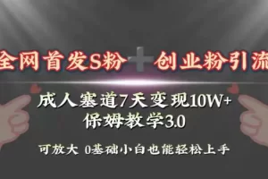 【2023.12.24】全网首发s粉加创业粉引流变现，成人用品赛道7天变现10w+保姆教学3.0百度网盘免费下载-芽米宝库