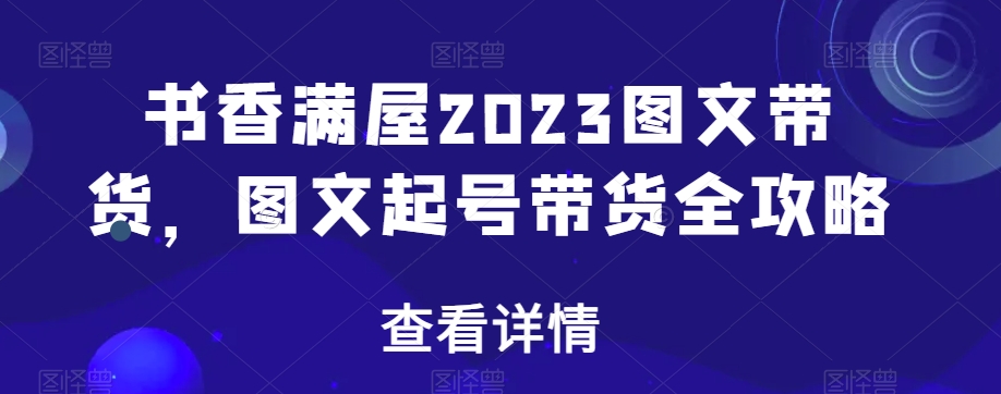 图片[1]-【2023.12.24】书香满屋2023图文带货，图文起号带货全攻略百度网盘免费下载-芽米宝库