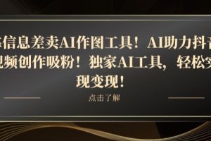 【2023.12.24】靠信息差卖AI作图工具！AI助力抖音视频创作吸粉！独家AI工具，轻松实现变现！百度网盘免费下载-芽米宝库