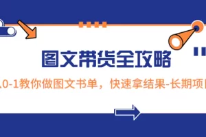 【2023.12.24】超火的图文带货全攻略：从0-1教你做图文书单，快速拿结果-长期项目百度网盘免费下载-芽米宝库