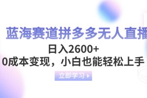 【2023.12.23】蓝海赛道拼多多无人直播，日入2600+，0成本变现，小白也能轻松上手百度网盘免费下载-芽米宝库