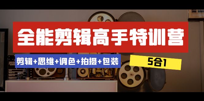 图片[1]-【2023.12.23】全能剪辑-高手特训营：剪辑+思维+调色+拍摄+包装（5合1）53节课百度网盘免费下载-芽米宝库