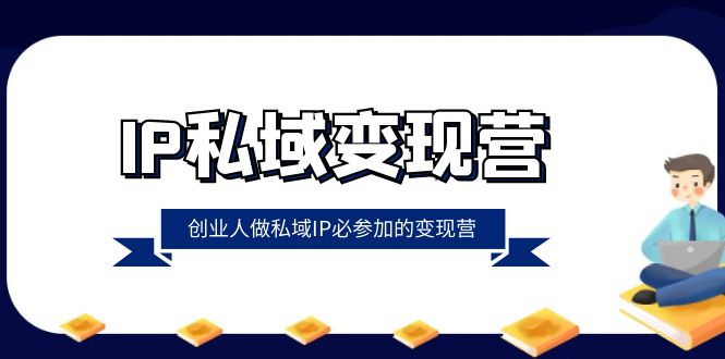 图片[1]-【2023.12.23】IP私域-变现营，创业人做私域IP必参加的变现营（22节课）百度网盘免费下载-芽米宝库