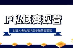 【2023.12.23】IP私域-变现营，创业人做私域IP必参加的变现营（22节课）百度网盘免费下载-芽米宝库
