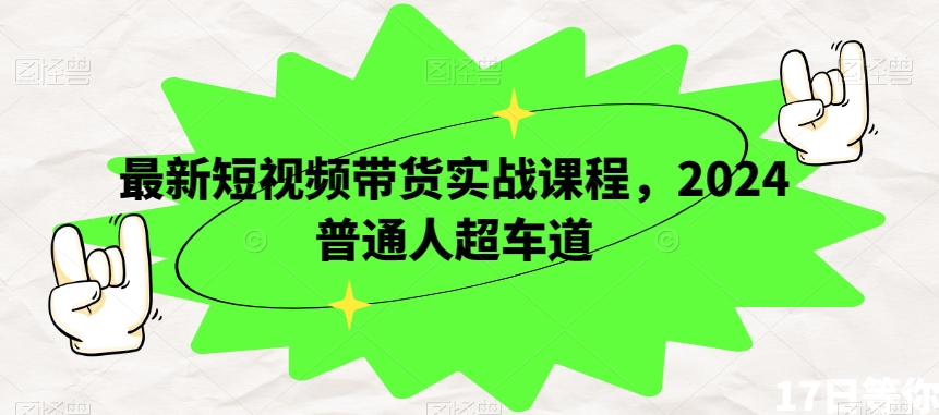 图片[1]-【2023.12.22】最新短视频带货实战课程，2024普通人超车道百度网盘免费下载-芽米宝库