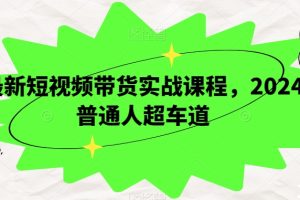 【2023.12.22】最新短视频带货实战课程，2024普通人超车道百度网盘免费下载-芽米宝库