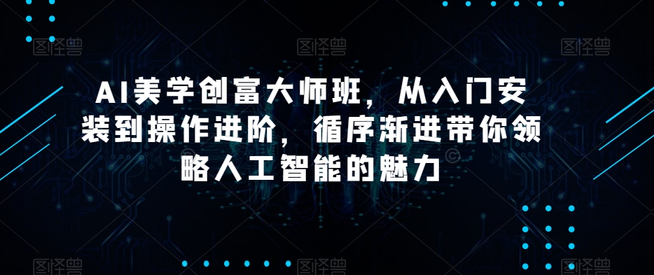 图片[1]-【2023.12.22】AI美学创富大师班，从入门安装到操作进阶，循序渐进带你领略人工智能的魅力百度网盘免费下载-芽米宝库