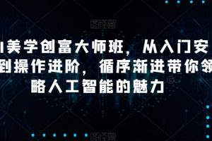 【2023.12.22】AI美学创富大师班，从入门安装到操作进阶，循序渐进带你领略人工智能的魅力百度网盘免费下载-芽米宝库