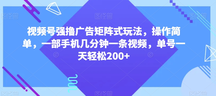 图片[1]-【2023.12.22】视频号强撸广告矩阵式玩法，操作简单，一部手机几分钟一条视频，单号一天轻松200+百度网盘免费下载-芽米宝库