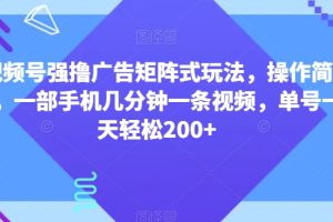 【2023.12.22】视频号强撸广告矩阵式玩法，操作简单，一部手机几分钟一条视频，单号一天轻松200+百度网盘免费下载-芽米宝库