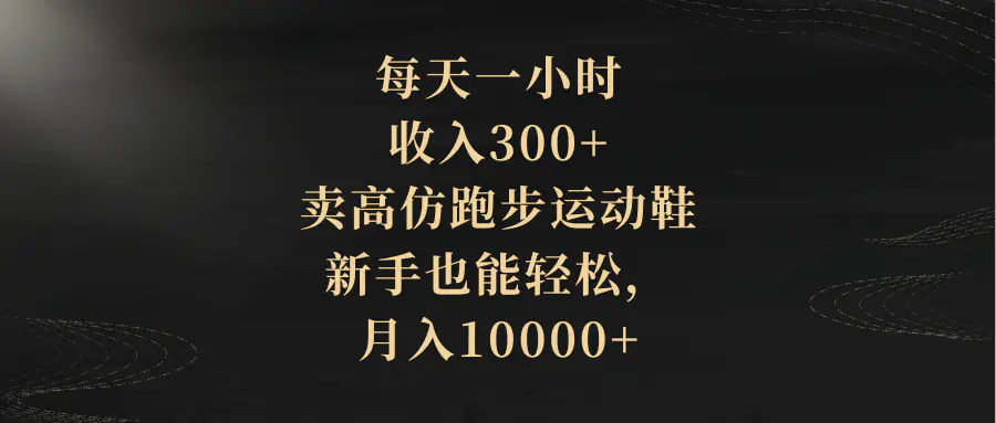 图片[1]-【2023.12.22】每天一小时，收入300+，卖高仿跑步运动鞋，新手也能轻松，月入10000+百度网盘免费下载-芽米宝库