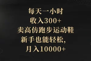 【2023.12.22】每天一小时，收入300+，卖高仿跑步运动鞋，新手也能轻松，月入10000+百度网盘免费下载-芽米宝库