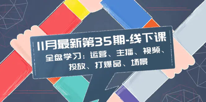 图片[1]-【2023.12.22】11月最新-35期-线下课：全盘学习：运营、主播、视频、投放、打爆品、场景百度网盘免费下载-芽米宝库
