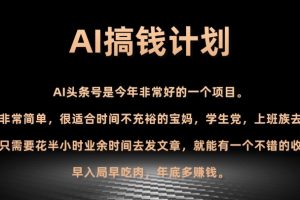 【2023.12.21】AI搞钱计划，头条号暴力掘金，全自动提现平台，轻松日入500+百度网盘免费下载-芽米宝库