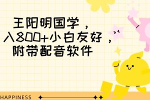 【2023.12.21】王阳明国学项目，日入800+小白也能玩转，附带配音软件百度网盘免费下载-芽米宝库