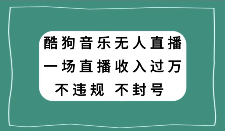 图片[1]-【2023.12.21】酷狗音乐无人直播，一场直播收入过万，可批量做百度网盘免费下载-芽米宝库