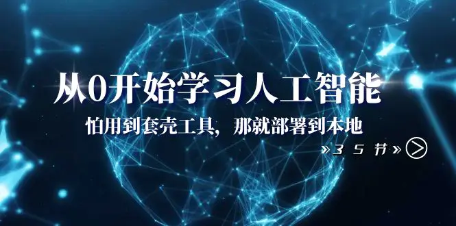图片[1]-【2023.12.21】从0开始学习人工智能：怕用到套壳工具，那就部署到本地（35节课）百度网盘免费下载-芽米宝库