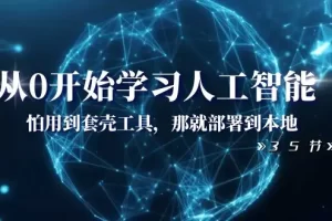 【2023.12.21】从0开始学习人工智能：怕用到套壳工具，那就部署到本地（35节课）百度网盘免费下载-芽米宝库