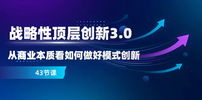 图片[1]-【2023.12.21】战略性顶层创新3.0，从商业本质看如何做好模式创新（43节课）百度网盘免费下载-芽米宝库