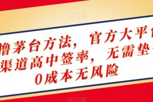 【2023.12.20】终极撸茅台方法，官方大平台，特殊渠道高中签率，无需垫付，0成本无风险百度网盘免费下载-芽米宝库
