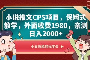 【2023.12.20】小说推文CPS项目，保姆式教学，外面收费1980，亲测日入2000+百度网盘免费下载-芽米宝库