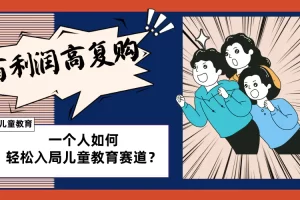 【2023.12.20】儿童教育赛道怎么做？适合个人的操盘方法，长期可做，高利润高复购百度网盘免费下载-芽米宝库