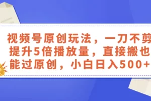 【2023.12.19】视频号原创玩法，一刀不剪提升5倍播放量，直接搬也能过原创，小白日入500+百度网盘免费下载-芽米宝库