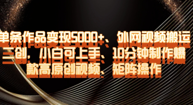 图片[1]-【2023.12.19】单条作品变现5000+、外网视频搬运二创，小白可上手，10分钟制作爆款高原创视频，矩阵操作百度网盘免费下载-芽米宝库