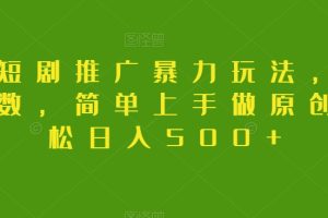 【2023.12.19】抖音短剧推广暴力玩法，无视粉丝数，简单上手做原创，轻松日入500+百度网盘免费下载-芽米宝库