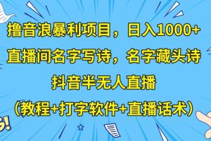 【2023.12.18】撸音浪暴利项目，日入1000+，直播间名字写诗，名字藏头诗，抖音半无人直播（教程+打字软件+直播话术）百度网盘免费下载-芽米宝库