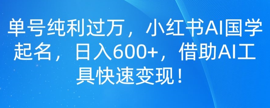 图片[1]-【2023.12.18】单号纯利过万，小红书AI国学起名，日入600+，借助AI工具快速变现百度网盘免费下载-芽米宝库