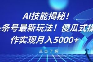 【2023.12.18】AI技能揭秘！头条号最新玩法！傻瓜式操作实现月入5000+百度网盘免费下载-芽米宝库