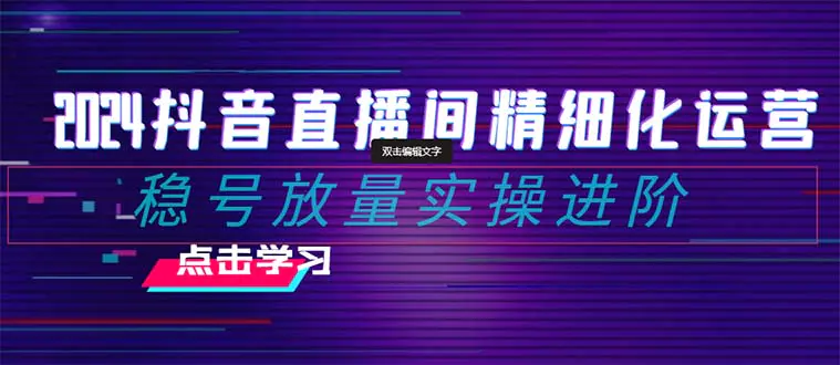 图片[1]-【2023.12.17】2024抖音直播间精细化运营：稳号放量实操进阶 选品/排品/起号/小店随心推/千川付费如何去投放百度网盘免费下载-芽米宝库