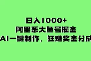 【2023.12.18】日入1000+的阿里系大鱼号掘金，AI一键制作，狂赚奖金分成百度网盘免费下载-芽米宝库