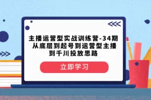 【2023.12.17】主播运营型实战训练营-第34期 从底层到起号到运营型主播到千川投放思路百度网盘免费下载-芽米宝库
