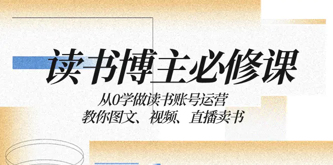 图片[1]-【2023.12.17】读书博主必修课：从0学做读书账号运营：教你图文、视频、直播卖书百度网盘免费下载-芽米宝库