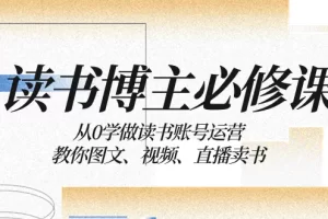 【2023.12.17】读书博主必修课：从0学做读书账号运营：教你图文、视频、直播卖书百度网盘免费下载-芽米宝库