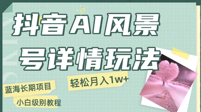 图片[1]-【2023.12.16】抖音AI风景号月入1万+详细教程玩法手机即可制作，小白轻松上手百度网盘免费下载-芽米宝库