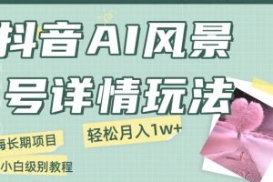 【2023.12.16】抖音AI风景号月入1万+详细教程玩法手机即可制作，小白轻松上手百度网盘免费下载-芽米宝库